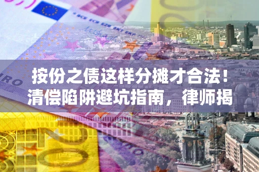 武汉按份之债这样分摊才合法！清偿陷阱避坑指南，律师揭秘关键条款