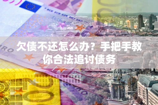 武汉欠债不还怎么办？手把手教你合法追讨债务