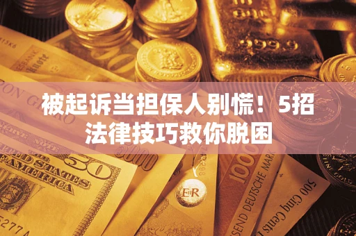 武汉被起诉当担保人别慌！5招法律技巧救你脱困