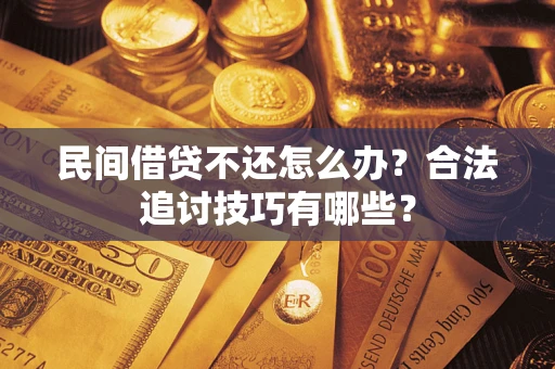 武汉民间借贷不还怎么办？合法追讨技巧有哪些？