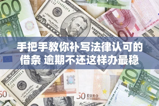 武汉手把手教你补写法律认可的借条 逾期不还这样办最稳妥