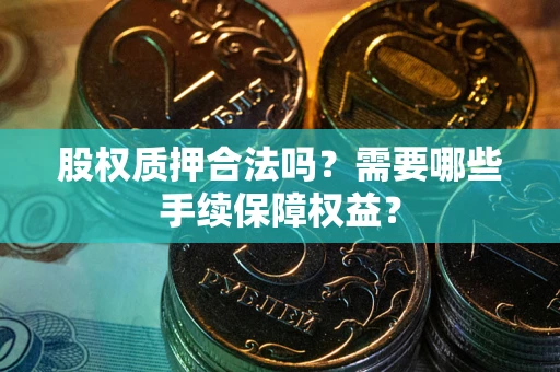武汉股权质押合法吗？需要哪些手续保障权益？