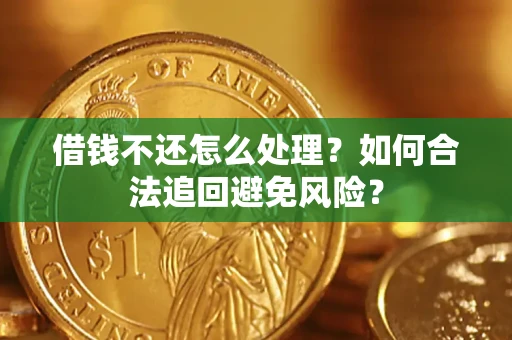 武汉借钱不还怎么处理？如何合法追回避免风险？