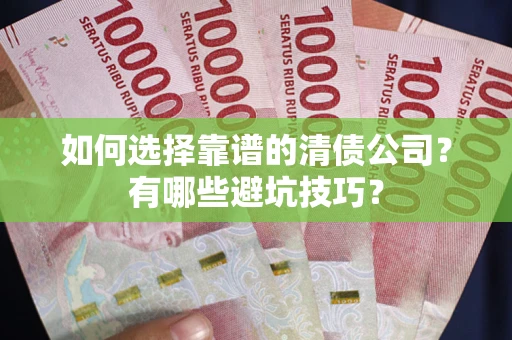武汉如何选择靠谱的清债公司？有哪些避坑技巧？