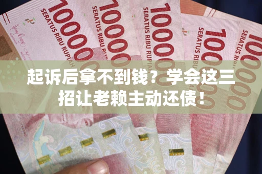 武汉起诉后拿不到钱？学会这三招让老赖主动还债！
