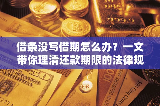 武汉借条没写借期怎么办？一文带你理清还款期限的法律规则