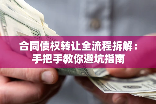 武汉合同债权转让全流程拆解：手把手教你避坑指南