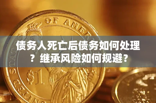 武汉债务人死亡后债务如何处理？继承风险如何规避？