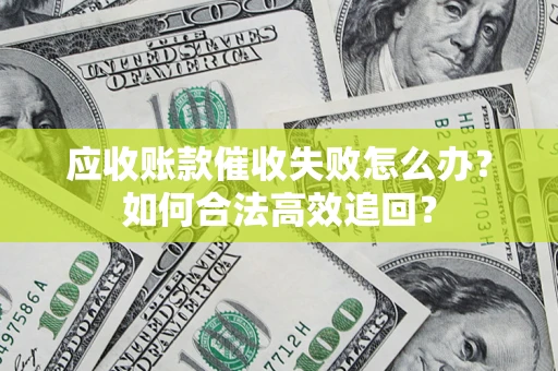 武汉应收账款催收失败怎么办？如何合法高效追回？