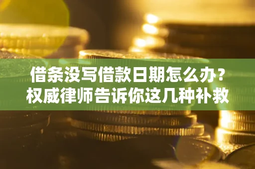 武汉借条没写借款日期怎么办？权威律师告诉你这几种补救方法！