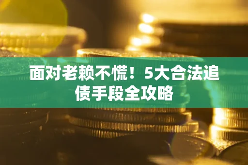 武汉面对老赖不慌！5大合法追债手段全攻略