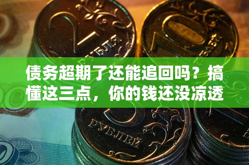 武汉债务超期了还能追回吗？搞懂这三点，你的钱还没凉透
