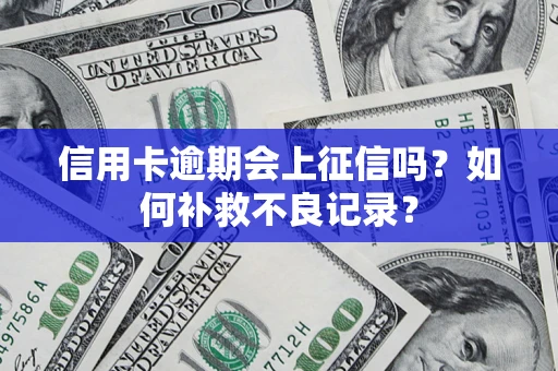 武汉信用卡逾期会上征信吗？如何补救不良记录？