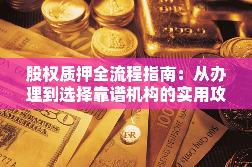 武汉股权质押全流程指南：从办理到选择靠谱机构的实用攻略