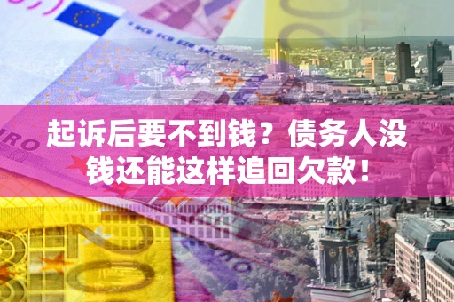 武汉起诉后要不到钱？债务人没钱还能这样追回欠款！