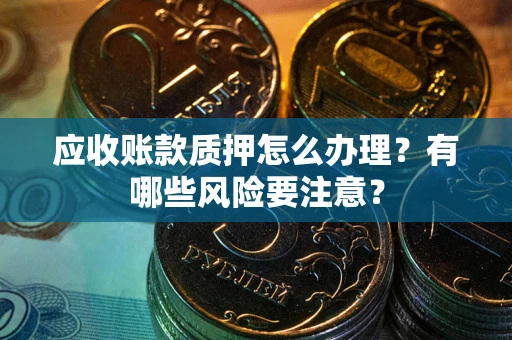 武汉应收账款质押怎么办理？有哪些风险要注意？