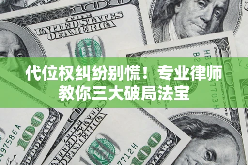 武汉代位权纠纷别慌！专业律师教你三大破局法宝