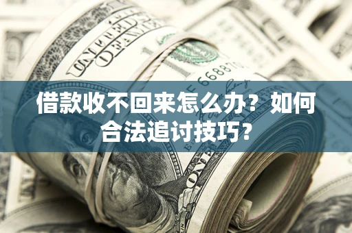 武汉借款收不回来怎么办？如何合法追讨技巧？
