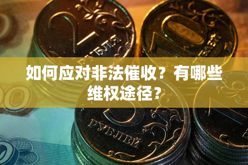 武汉如何应对非法催收？有哪些维权途径？