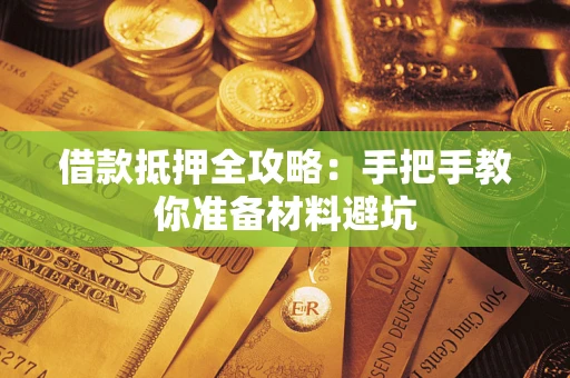 武汉借款抵押全攻略：手把手教你准备材料避坑