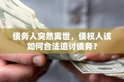 武汉债务人突然离世，债权人该如何合法追讨债务？