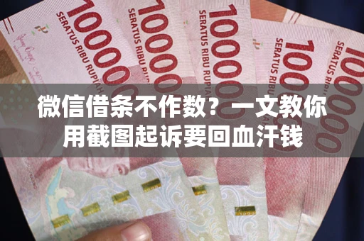 武汉微信借条不作数？一文教你用截图起诉要回血汗钱