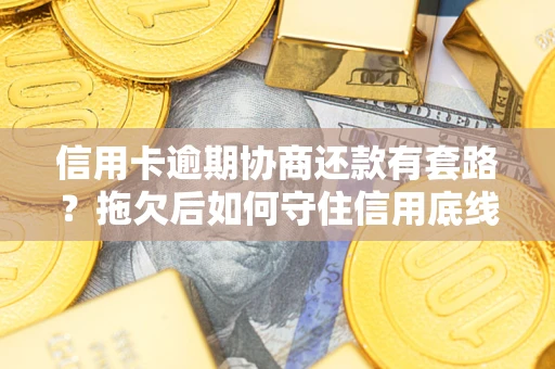 武汉信用卡逾期协商还款有套路？拖欠后如何守住信用底线？
