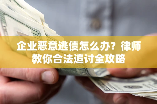 武汉企业恶意逃债怎么办？律师教你合法追讨全攻略