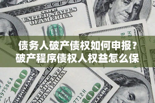 武汉债务人破产债权如何申报？破产程序债权人权益怎么保障？