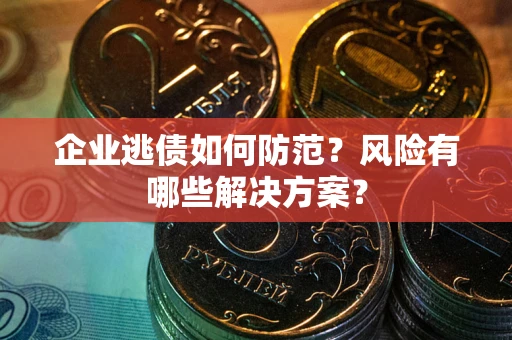 武汉企业逃债如何防范？风险有哪些解决方案？