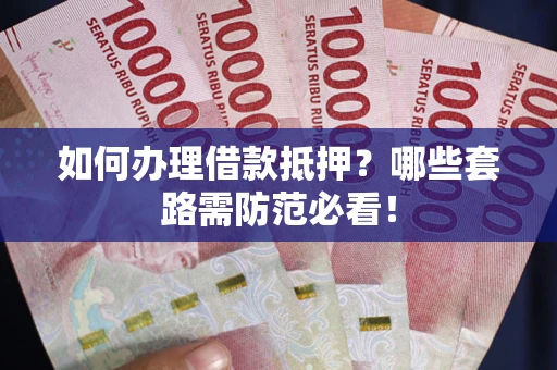 武汉如何办理借款抵押？哪些套路需防范必看！