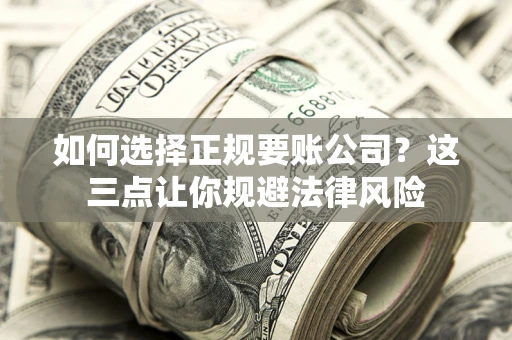 武汉如何选择正规要账公司？这三点让你规避法律风险