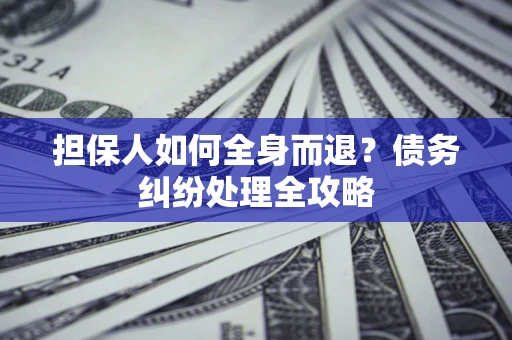 武汉担保人如何全身而退？债务纠纷处理全攻略