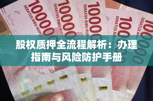 武汉股权质押全流程解析：办理指南与风险防护手册