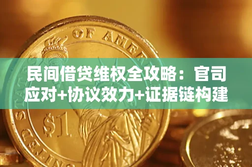 武汉民间借贷维权全攻略：官司应对+协议效力+证据链构建指南