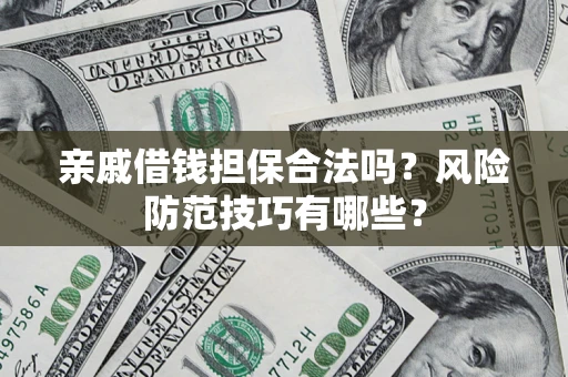 武汉亲戚借钱担保合法吗？风险防范技巧有哪些？