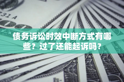 武汉债务诉讼时效中断方式有哪些？过了还能起诉吗？