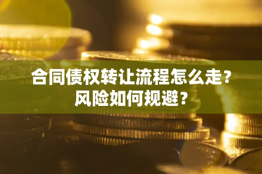 武汉合同债权转让流程怎么走？风险如何规避？