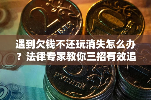 武汉遇到欠钱不还玩消失怎么办？法律专家教你三招有效追债！