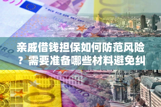 武汉亲戚借钱担保如何防范风险？需要准备哪些材料避免纠纷？
