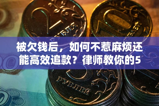 武汉被欠钱后，如何不惹麻烦还能高效追款？律师教你的5步合法讨债法