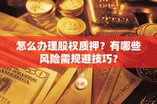 武汉怎么办理股权质押？有哪些风险需规避技巧？