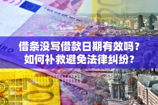 武汉借条没写借款日期有效吗？如何补救避免法律纠纷？