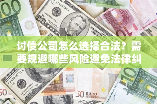 武汉讨债公司怎么选择合法?需要规避哪些风险避免法律纠纷? 武汉讨债公司怎么选择合法?需要规避哪些风险避免法律纠纷?