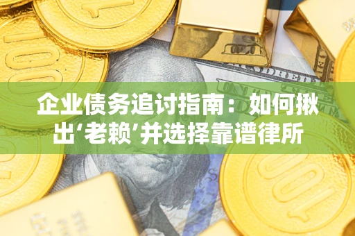 武汉企业债务追讨指南：如何揪出‘老赖’并选择靠谱律所