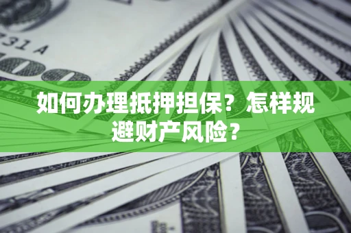 武汉如何办理抵押担保？怎样规避财产风险？