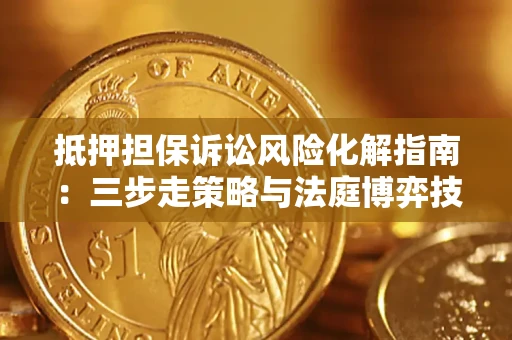 武汉抵押担保诉讼风险化解指南：三步走策略与法庭博弈技巧