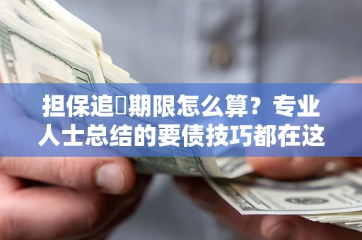武汉担保追償期限怎么算？专业人士总结的要债技巧都在这里了