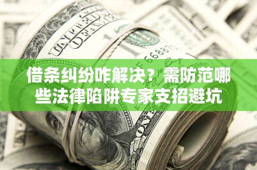 武汉借条纠纷咋解决？需防范哪些法律陷阱专家支招避坑