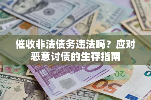 武汉催收非法债务违法吗？应对恶意讨债的生存指南